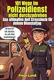 101 Wege im Polizeidienst, nicht durchzudrehen Das ultimative Anti Stressbuch für deinen Dienstalltag