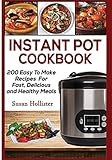 Instant Pot Cookbook: 200 Easy To Make Recipes For Fast, Delicious and Healthy Meals (Quick & Easy Instant Pot Pressure Cooker Cookbook Recipes for Breakfast, Lunch, Dinner, Appetizers a)