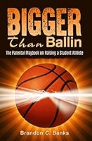 Bigger Than Ballin: The Parental Playbook on Raising a Student Athlete 1980486905 Book Cover