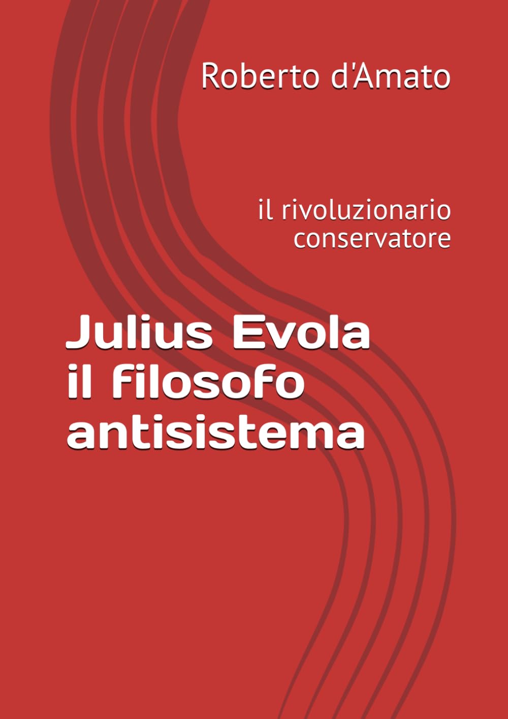 Julius Evola il filosofo antisistema: il rivoluzionario conservatore (PRINCIPE d'AMATO)