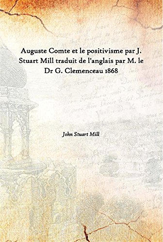 Auguste Comte Et Le Positivisme Par J. Stuart Mill Traduit De L'Anglais Par M. Le Dr G. Clemenceau 1868 [Hardcover]