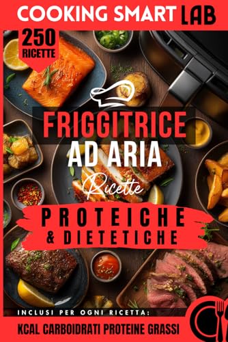 250 Ricette FRIGGITRICE AD ARIA - Proteiche & Dietetiche: Preparazioni super-fast ad alto contenuto proteico, ultra-veloci e leggere, con la magia ... puntando a gusto, semplicità e piatti light