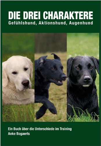 Die drei Charaktere – Anke Bogaerts | Buch für Hundetraining & Jagdhundetraining | Gefühlshund, Aktionshund & Augenhund verstehen | Trainingsmethoden für Markierung & Einweisen