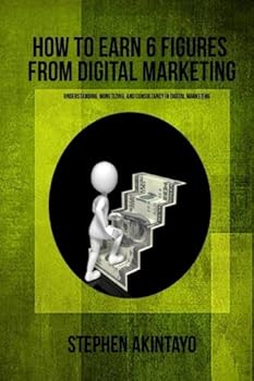Paperback How To Earn Six (6) Figures From Digital Marketing: Monetizing and Maximizing Digital Marketing Book