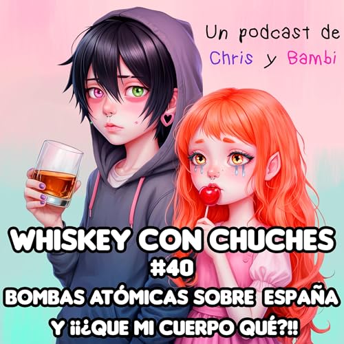 Whiskey con Chuches #40 || Bombas at&oacute;micas sobre espa&ntilde;a y &iexcl;&iexcl;&iquest;Que mi cuerpo qu&eacute;?!!