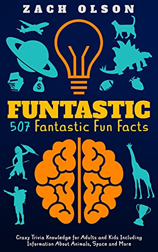 Funtastic! 507 Fantastic Fun Facts: Crazy Trivia Knowledge for Kids and Adults Including Information About Animals, Space and More (Fun Facts and Amazing Trivia Series)