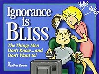 Ignorance Is Bliss: The Things Men Don't Know and Don't Want to 1562453327 Book Cover