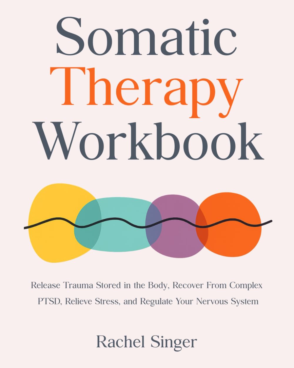 Somatic Therapy Workbook: Release Trauma Stored in the Body, Recover From Complex PTSD, Relieve Stress, and Regulate Your Nervous System