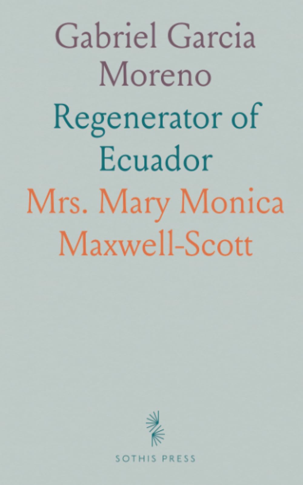 Gabriel Garcia Moreno: Regenerator of Ecuador