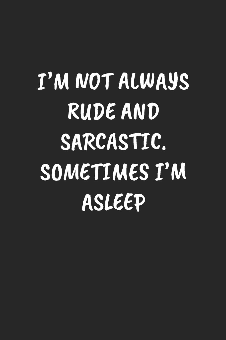 I'm Not Always Rude And Sarcastic. Sometimes I'm Asleep: Funny Notebook For Coworkers for the Office - Blank Lined Journal Mens Gag Gifts For Women