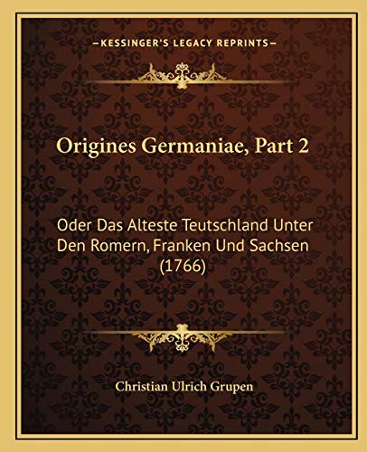 Origines Germaniae, Part 2: Oder Das Alteste Teutschland Unter Den Romern, Franken Und Sachsen (1766) (German Edition)
