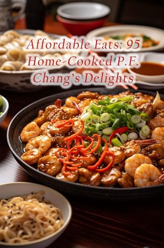 Affordable Eats: 95 Home-Cooked P.F. Chang's Delights
