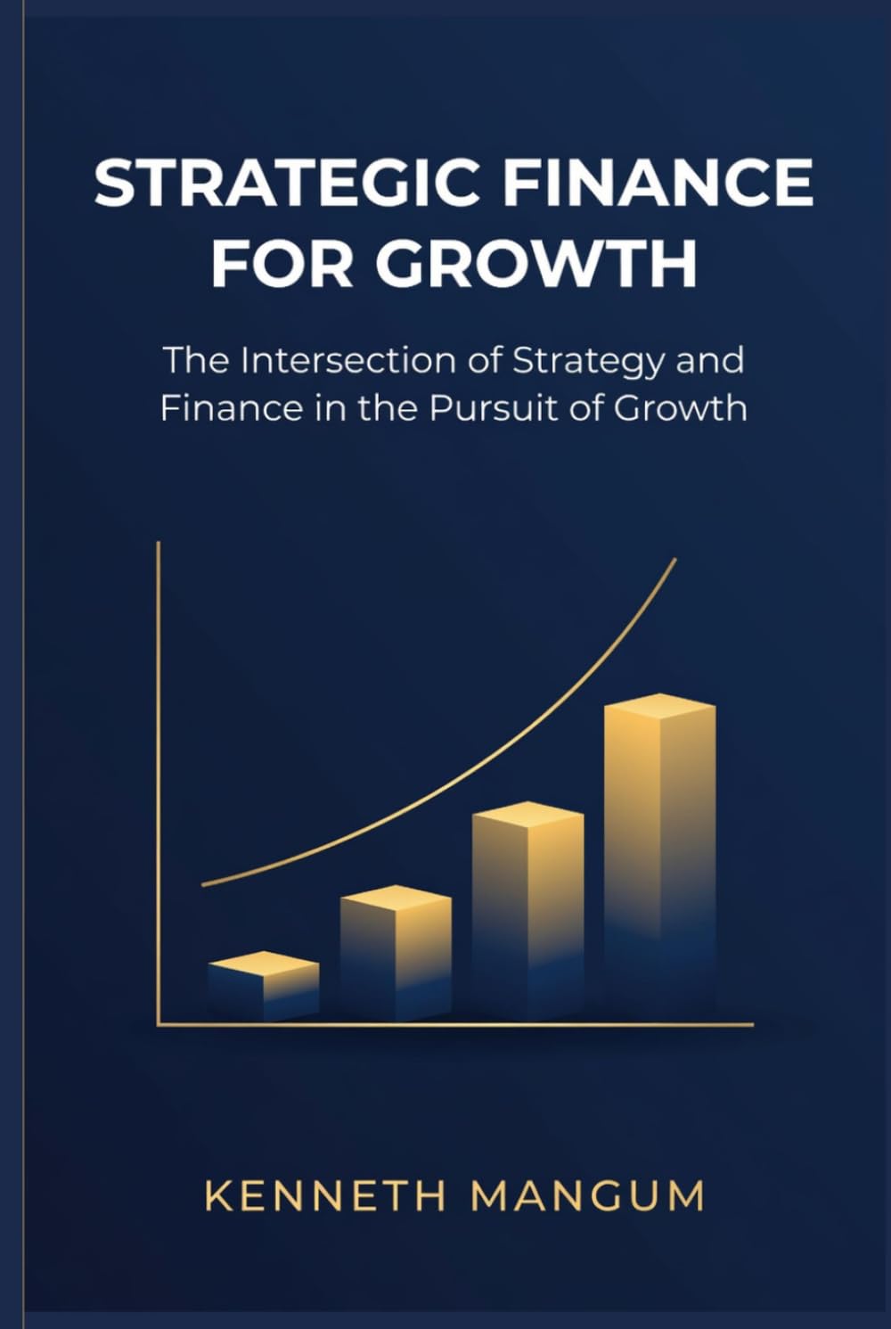 Strategic Finance For Growth: The Intersection of Strategy and Finance in the Pursuit of Growth (Mangum Executive Series)