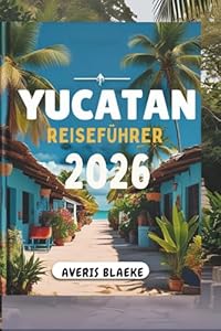 YUCATAN REISEFÜHRER 2026: Erkunden Sie antike Ruinen und lebendige Kultur