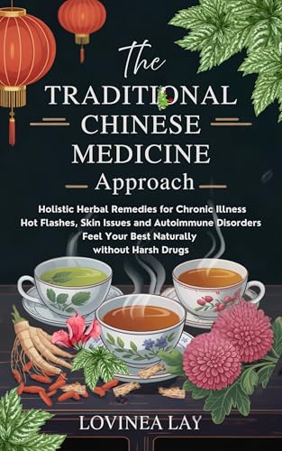 The Traditional Chinese Medicine Approach: Holistic Herbal Remedies for Chronic Illness, Hot Flashes, Skin Issues and Autoimmune Disorders. Feel Your Best Naturally (English Edition)