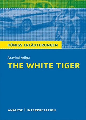 The White Tiger von Aravind Adiga.: Textanalyse und Interpretation mit ausführlicher Inhaltsangabe The White Tiger von Aravind Adiga.: Textanalyse und Interpretation mit ausführlicher Inhaltsangabe