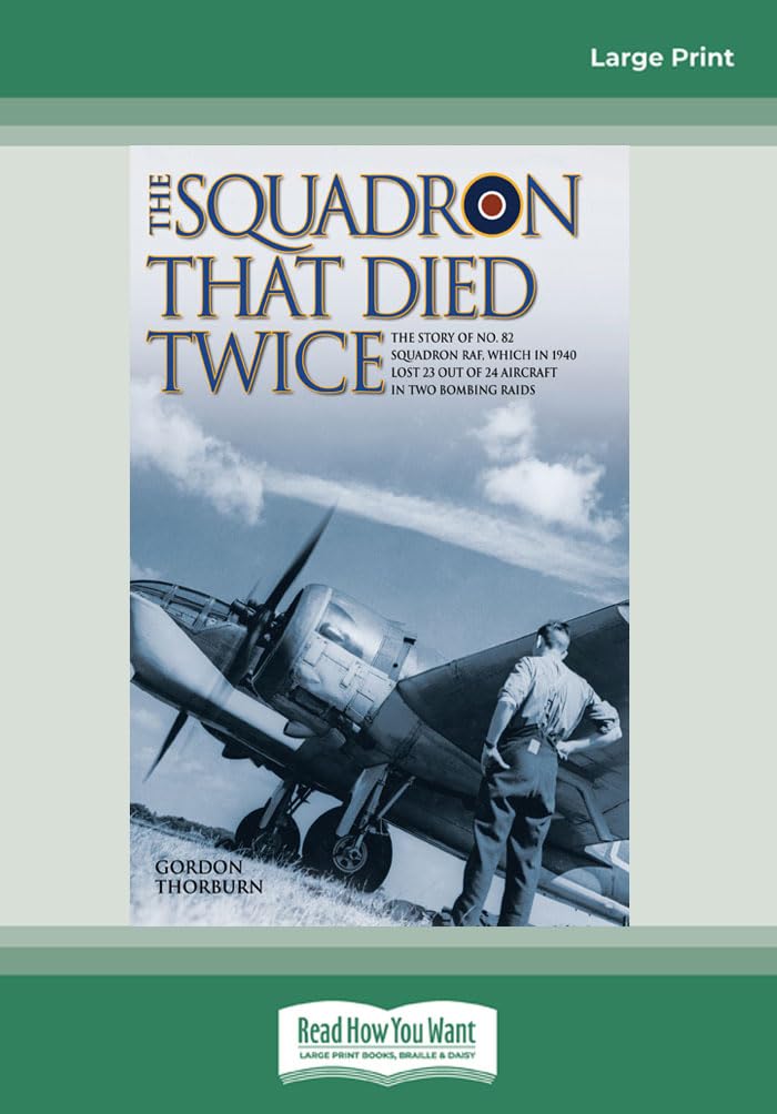 The Squadron That Died Twice: The true story of No. 82 Squadron RAF, which in 1940 lost 23 out of 24 aircraft in two bombing raids