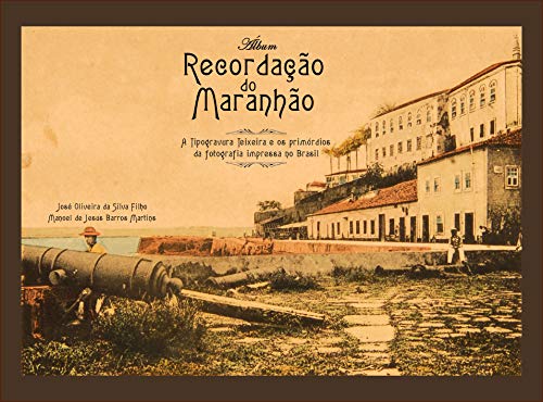 Álbum recordação do Maranhão.: a Typogravura Teixeira e os Primórdios da fotografia impressa no Brasil. (Portuguese Edition)