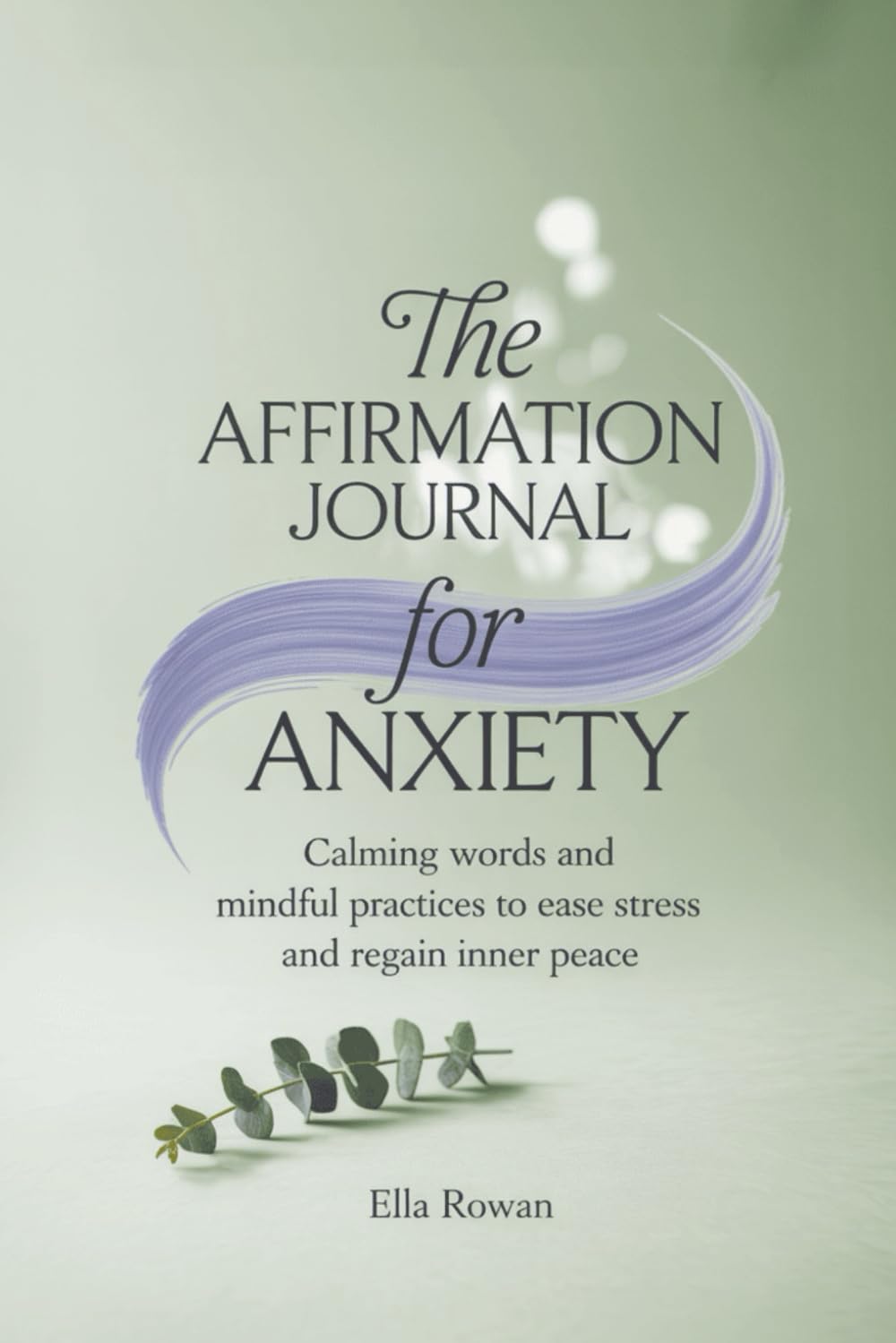 The Affirmation Journal for Anxiety: Calming Words and Mindful Practices to Ease Stress and Regain Inner Peace