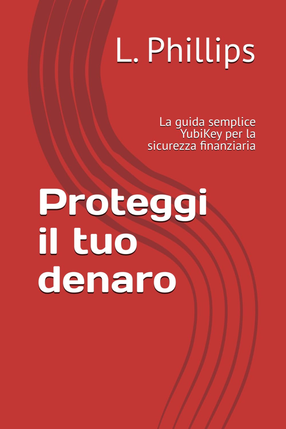 Proteggi il tuo denaro: La guida semplice YubiKey per la sicurezza finanziaria (La Sicurezza Personale nel Mondo Digitale)