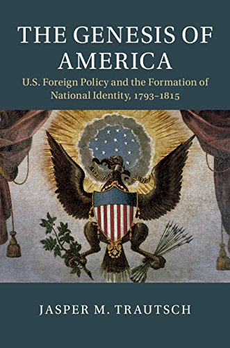 The Genesis of America: US Foreign Policy and the Formation of National Identity, 1793–1815 (Cambridge Studies in US Foreign Relations)