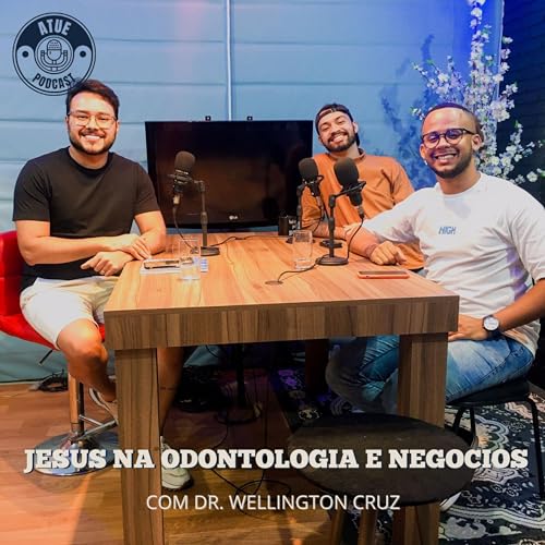 DR. WELLINGTON CRUZ - JESUS NA ODONTOLOGIA E NEG&Oacute;CIOS - ATUEPODCAST #008