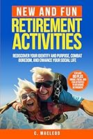 NEW AND FUN RETIREMENT ACTIVITIES: REDISCOVER YOUR IDENTITY AND PURPOSE, COMBAT BOREDOM, AND ENHANCE YOUR SOCIAL LIFE B0D5BZP76Y Book Cover