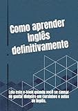  Como aprender inglês definitivamente: Leia este ebook quando você se cansar de gastar dinheiro em cursinhos e aulas de inglês (Portuguese Edition)
