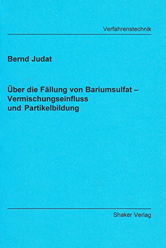 Über die Fällung von Bariumsulfat - Vermischungseinfluss und Partikelbildung (Berichte aus der Verfahrenstechnik)