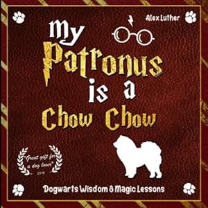 My Patronus is a Chow Chow: Dogwarts Wisdom & Magic Lessons
