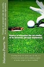 Nunca te acuestes sin un sueño, ni te levantes sin una esperanza: Coaching Golf:Los sueños son...la vida, y si el entusiasmo junto con la confianza supera al miedo, siempre se hacen realidad