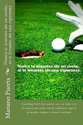 Nunca te acuestes sin un sueño, ni te levantes sin una esperanza: Coaching Golf:Los sueños son...la vida, y si el entusiasmo junto con la confianza supera al miedo, siempre se hacen realidad