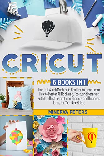 CRICUT: 6 Books in 1: Find Out Which Machine is Best for You, and Learn How to Master All Machines, Tools, and Materials with the Best Inspirational Projects ... Ideas for Your New Hobby (Cricut Bible)