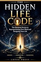 THE HIDDEN LIFE CODE: The Quantum Secrets to Reprogramming Your Mind and Designing Your Life! B0H1BRBRX5 Book Cover