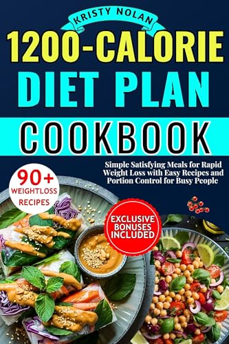 The 1200-Calorie Diet Plan Cookbook: Simple Satisfying Meals for Rapid Weight Loss with Easy Recipes and Portion Control for Busy People