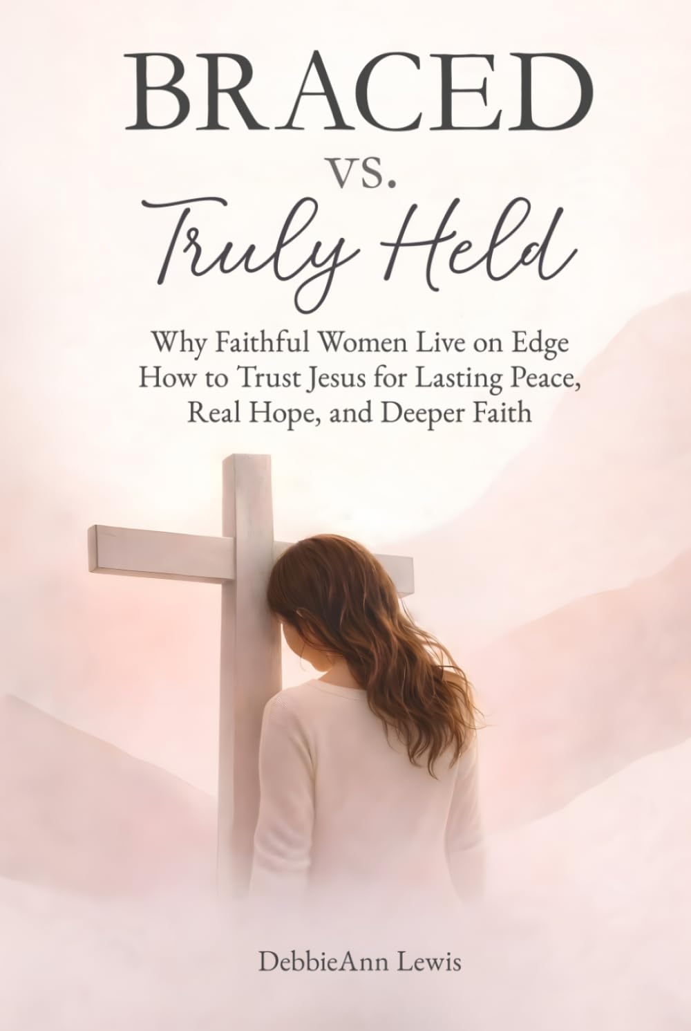 Braced vs. Truly Held: Why Faithful Women Live on Edge How to Trust Jesus for Lasting Peace, Real Hope, and Deeper Faith (The Truly Held Series)