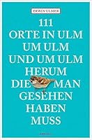 111 Orte in Ulm um Ulm und um Ulm herum, die man gesehen haben muss 3954518562 Book Cover