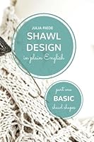 Shawl Design in Plain English: Basic Shawl Shapes: How to design your own shawl knitting patterns 1492973246 Book Cover