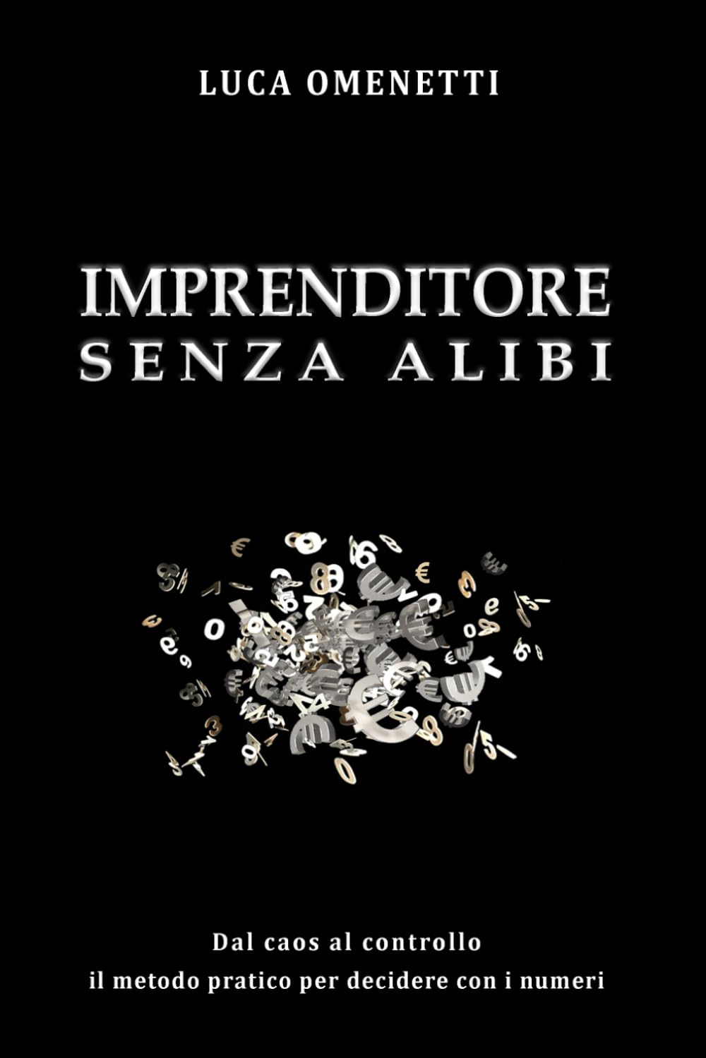 IMPRENDITORE SENZA ALIBI: DAL CAOS AL CONTROLLO - IL METODO PRATICO PER DECIDERE CON I NUMERI