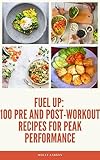 Fuel Up: 100 Pre and Post Workout Recipes for Peak Performance