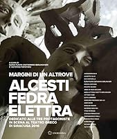 Margins of an elsewhere. Alcestis, Phaedra, Electra: dedicated to the three protagonists on stage at the greek theatre of Syracuse 2016 8898260946 Book Cover