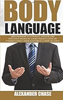 Body Language: Discover How to Connect, Understand and Influence People by Understanding the Power of Nonverbal Communication 1533477566 Book Cover