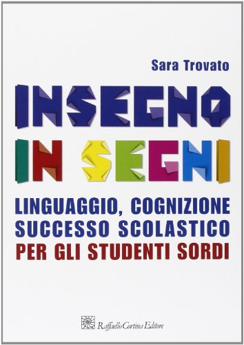 Insegno in segni. Linguaggio, cognizione, successo scolastico per gli studenti sord