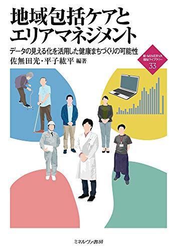 地域包括ケアとエリアマネジメント:データの見える化を活用した健康まちづくりの可能性 (新・MINERVA福祉ライブラリー 33)