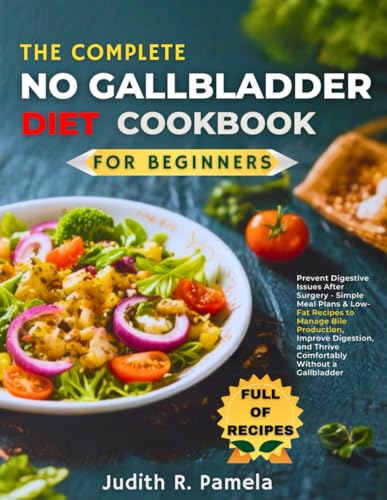 THE COMPLETE NO GALLBLADDER DIET COOKBOOK FOR BEGINNERS: Prevent Digestive Issues After Surgery - Simple Meal Plans & Low-Fat Recipes to Manage Bile ... and Thrive Comfortably Without a Gallbladder