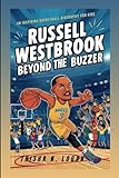 Russell Westbrook: Beyond The Buzzer: An Inspiring Basketball Biography For Kids