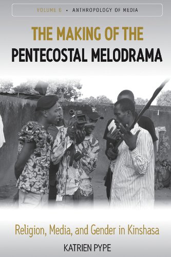 The Making of the Pentecostal Melodrama: Religion, Media and Gender in Kinshasa (Anthropology of Media Book 6)