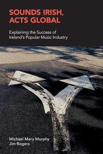 Sounds Irish, Acts Global: Explaining the Success of Ireland's Popular Music Industry (Music Industry Studies) (English Edition)