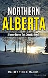  Northern Alberta: Pioneer Stories That Shaped A Region (Fort Vermilion, La Crete, Peace River, High Level Alberta) (English Edition)