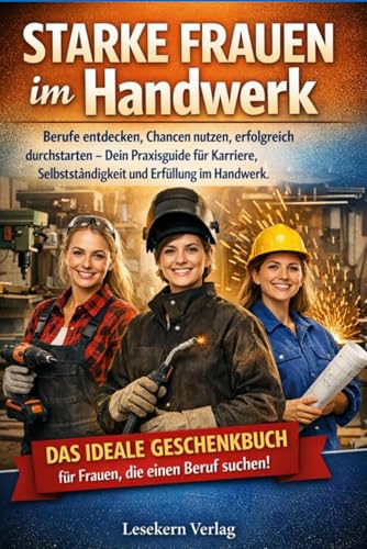 Starke Frauen im Handwerk: Berufe entdecken, Chancen nutzen, erfolgreich durchstarten – Dein Praxisguide für Karriere, Selbstständigkeit und Erfüllung im Handwerk